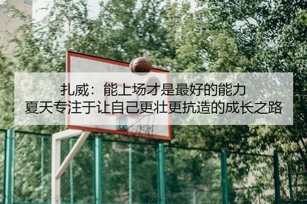 扎威：能上场才是最好的能力 夏天专注于让自己更壮更抗造的成长之路